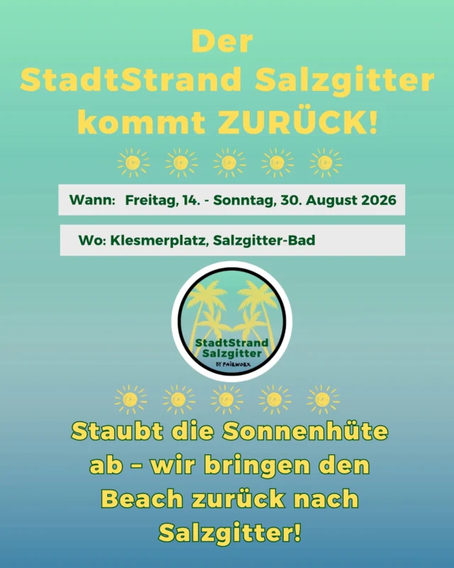 Hallo Strand-Freunde! 
Richtig gehört: Der StadtStrand Salzgitter kommt zurück! ☀️
Wir freuen uns schon riesig, euch alle vom 14.–30.08.2026 auf dem Klesmerplatz in Salzgitter-Bad wiederzusehen! 
Schnappt euch eure Liebsten und streicht euch den Termin fett im Kalender an. Wir sehen uns im Sand!🏝️

Öffnungszeiten: 
Mo-Do | 15 - 21 Uhr 
Fr-Sa | 14 - 22 Uhr
So | 14 - 21 Uhr 

Neugierig? 
Unser Programm findest du hier: www.eventglück.de

#stadtstrandsalzgitter #salzgitterbad #fairworx #beach #beachevent